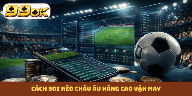 Cách soi kèo châu Âu nâng cao vận may