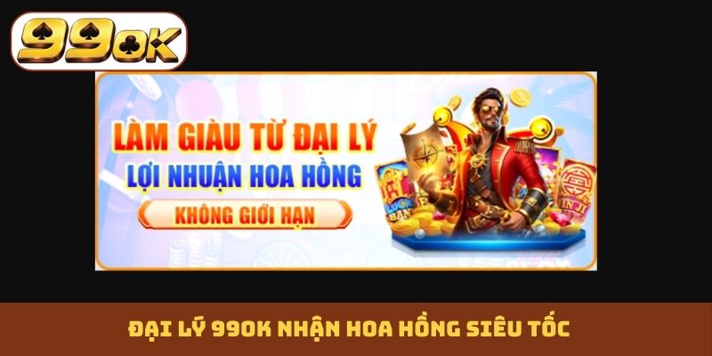 Đại lý 99OK nhận hoa hồng siêu tốc