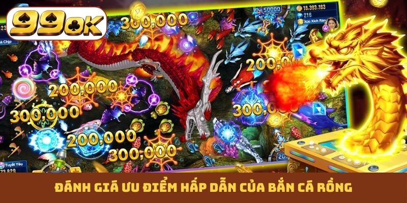 Đánh giá ưu điểm hấp dẫn của bắn cá Rồng