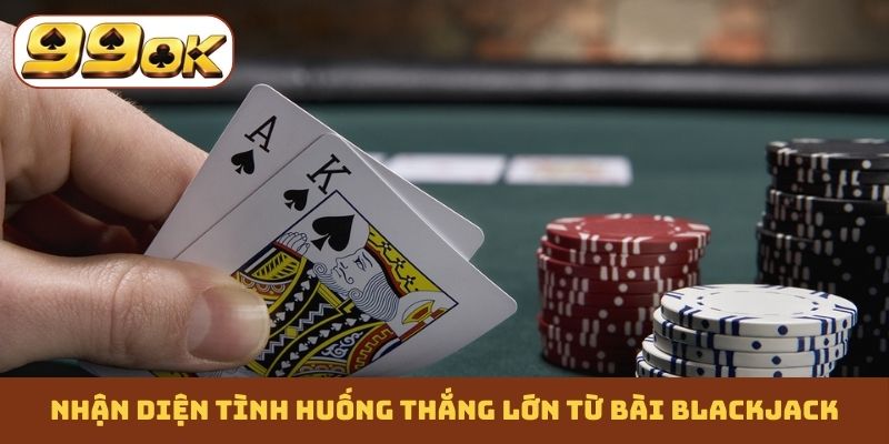 Nhận diện tình huống thắng lớn từ bài Blackjack