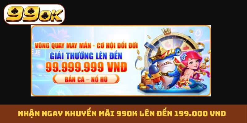 Nhận ngay khuyến mãi 99OK lên đến 199.000 VND