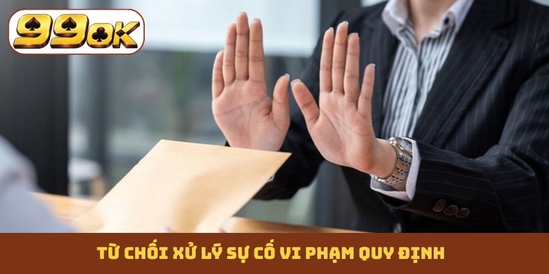 Từ chối xử lý sự cố vi phạm quy định