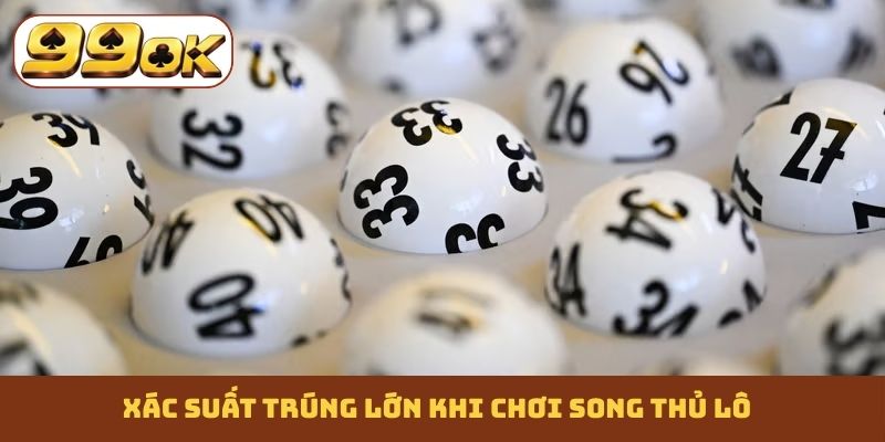 Xác suất trúng lớn khi chơi song thủ lô